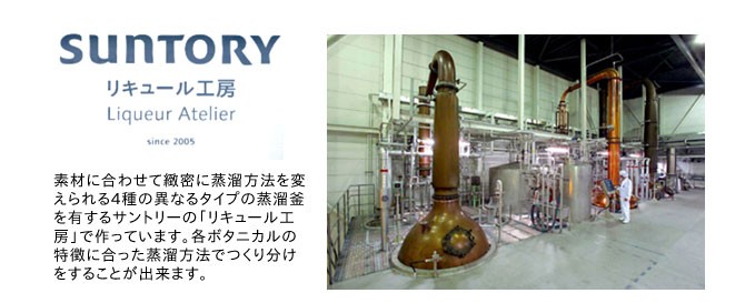 えられる4種の異なるタイプの蒸溜釜を有するサントリーの「リキュール工房」で作っています。各ボタニカルの特徴に合った蒸溜方法でつくり分けをすることが出来ます。